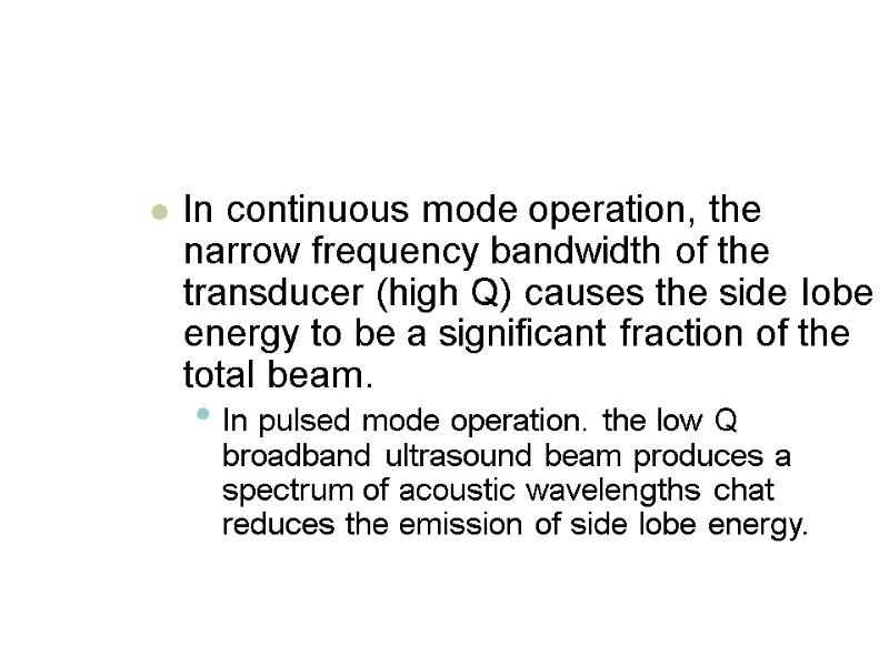 In continuous mode operation, the narrow frequency bandwidth of the transducer (high Q) causes